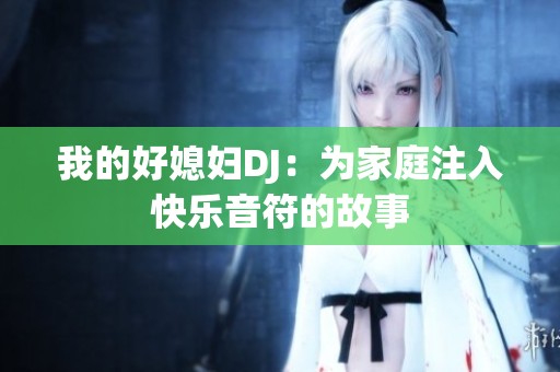 我的好媳妇DJ：为家庭注入快乐音符的故事