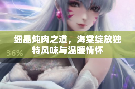 细品炖肉之道，海棠绽放独特风味与温暖情怀