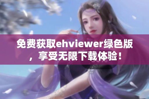 免费获取ehviewer绿色版，享受无限下载体验！