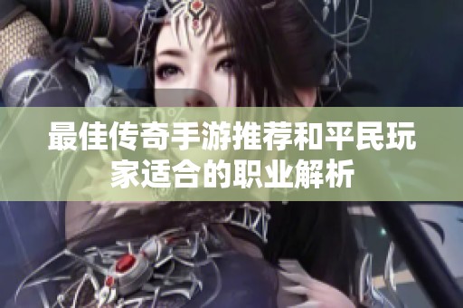 最佳传奇手游推荐和平民玩家适合的职业解析