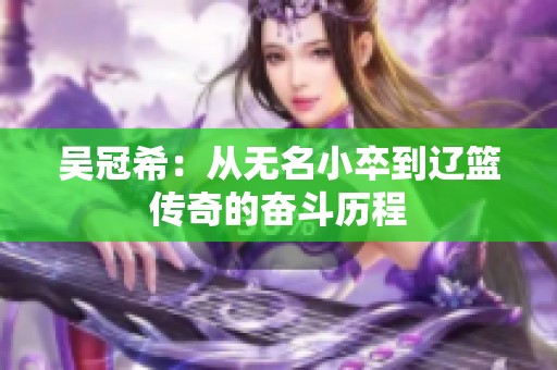 吴冠希：从无名小卒到辽篮传奇的奋斗历程