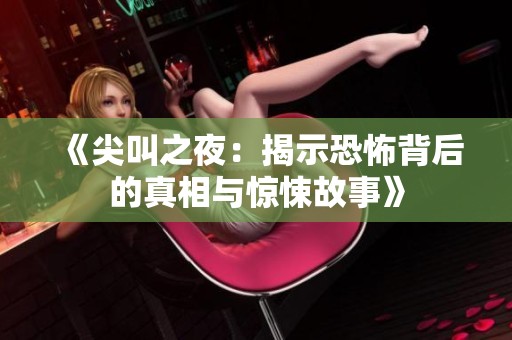 《尖叫之夜：揭示恐怖背后的真相与惊悚故事》