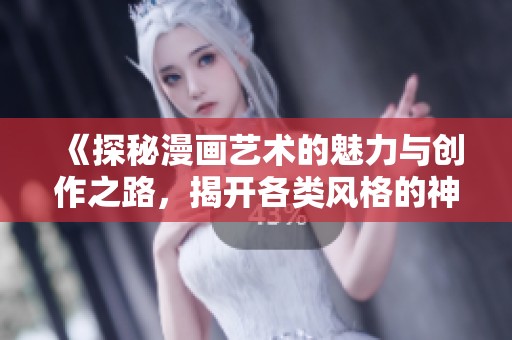 《探秘漫画艺术的魅力与创作之路，揭开各类风格的神秘面纱》