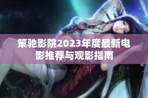 策驰影院2023年度最新电影推荐与观影指南