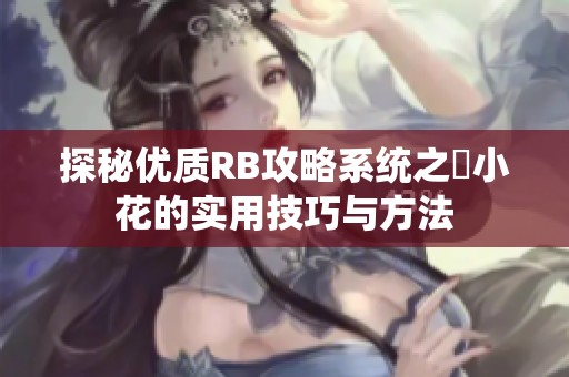 探秘优质RB攻略系统之寀小花的实用技巧与方法