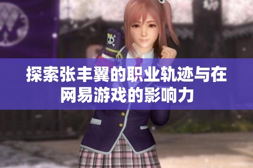 探索张丰翼的职业轨迹与在网易游戏的影响力