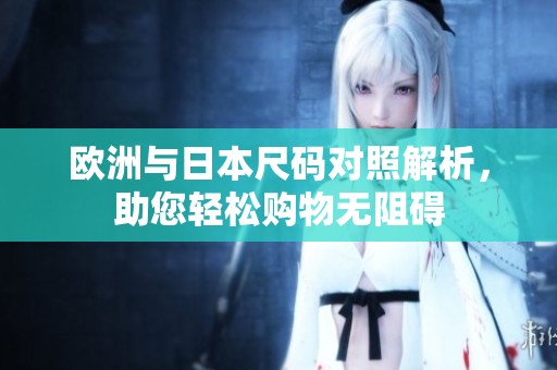 欧洲与日本尺码对照解析，助您轻松购物无阻碍