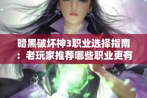 暗黑破坏神3职业选择指南：老玩家推荐哪些职业更有趣