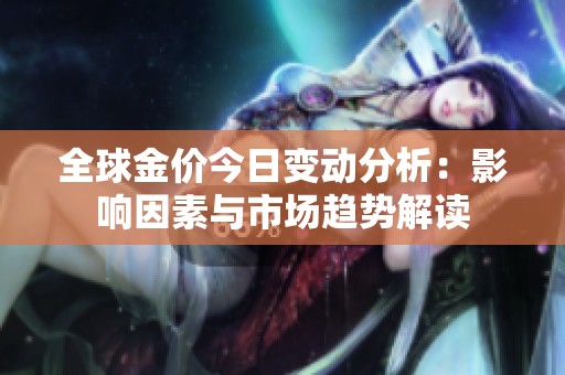 全球金价今日变动分析：影响因素与市场趋势解读