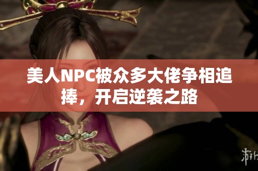 美人NPC被众多大佬争相追捧，开启逆袭之路