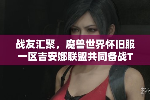 战友汇聚，魔兽世界怀旧服一区吉安娜联盟共同备战TOC活动