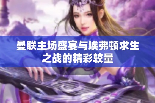 曼联主场盛宴与埃弗顿求生之战的精彩较量