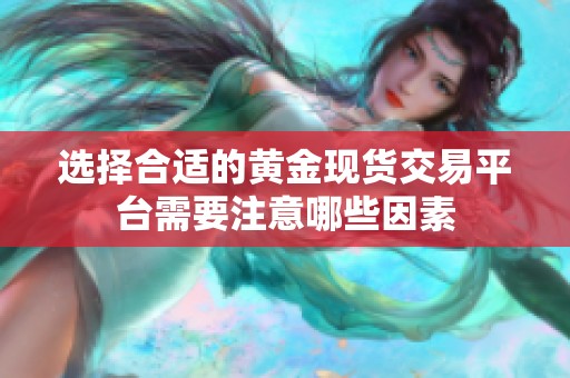 选择合适的黄金现货交易平台需要注意哪些因素
