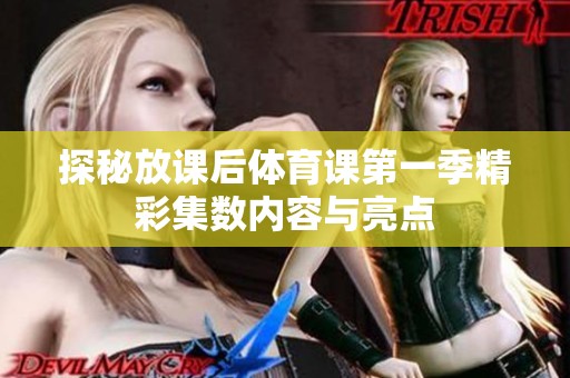 探秘放课后体育课第一季精彩集数内容与亮点