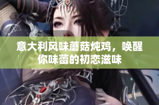 意大利风味蘑菇炖鸡，唤醒你味蕾的初恋滋味