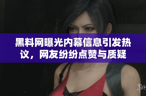 黑料网曝光内幕信息引发热议，网友纷纷点赞与质疑