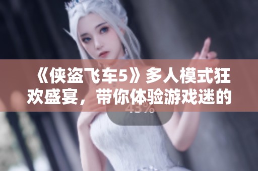 《侠盗飞车5》多人模式狂欢盛宴，带你体验游戏迷的视觉与听觉之旅