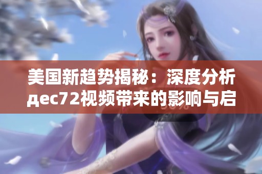 美国新趋势揭秘：深度分析дec72视频带来的影响与启示