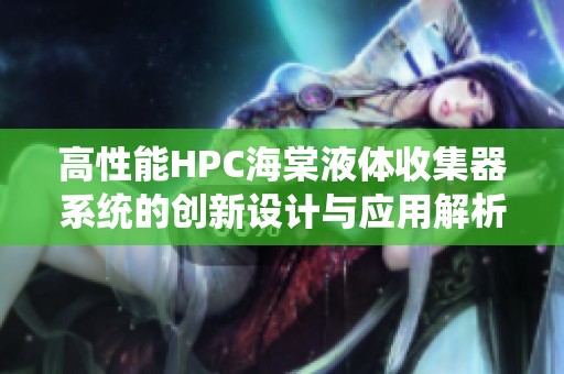 高性能HPC海棠液体收集器系统的创新设计与应用解析
