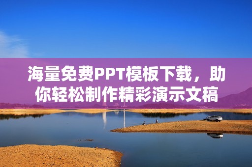 海量免费PPT模板下载，助你轻松制作精彩演示文稿