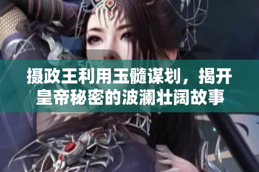 摄政王利用玉髓谋划，揭开皇帝秘密的波澜壮阔故事
