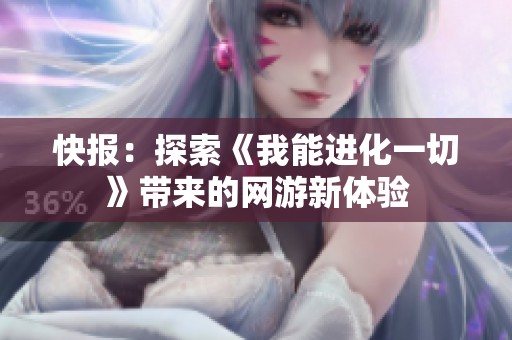 快报：探索《我能进化一切》带来的网游新体验
