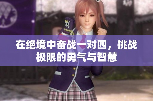 在绝境中奋战一对四，挑战极限的勇气与智慧