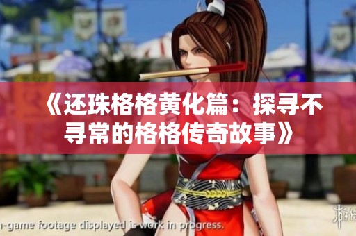 《还珠格格黄化篇：探寻不寻常的格格传奇故事》