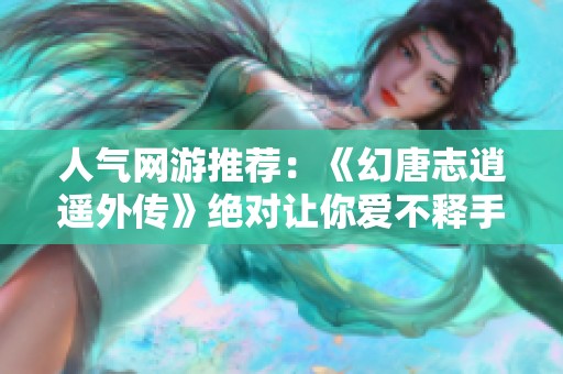 人气网游推荐：《幻唐志逍遥外传》绝对让你爱不释手！