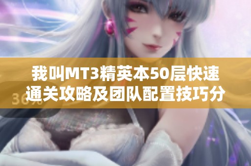 我叫MT3精英本50层快速通关攻略及团队配置技巧分享