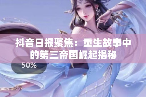 抖音日报聚焦：重生故事中的第三帝国崛起揭秘