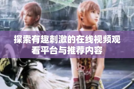 探索有趣刺激的在线视频观看平台与推荐内容