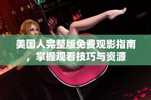 美国人完整版免费观影指南，掌握观看技巧与资源