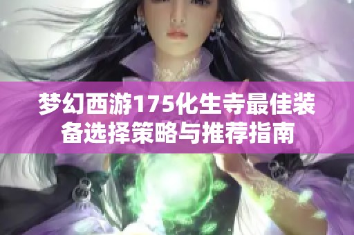 梦幻西游175化生寺最佳装备选择策略与推荐指南