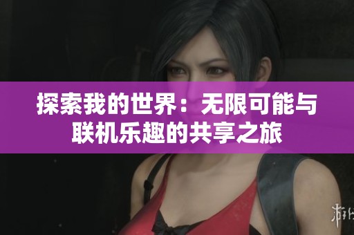 探索我的世界：无限可能与联机乐趣的共享之旅