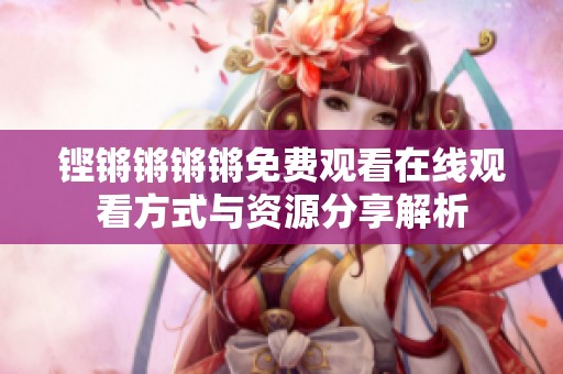 铿锵锵锵锵免费观看在线观看方式与资源分享解析
