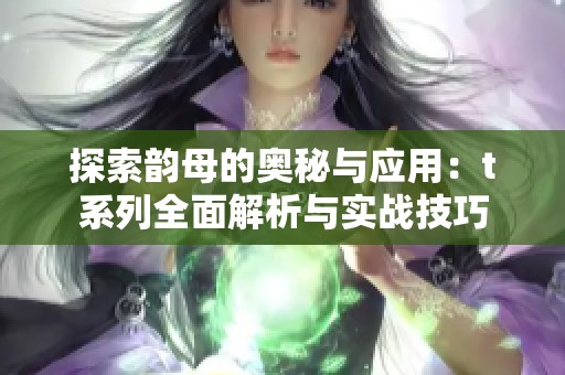 探索韵母的奥秘与应用：t系列全面解析与实战技巧