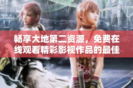 畅享大地第二资源，免费在线观看精彩影视作品的最佳平台