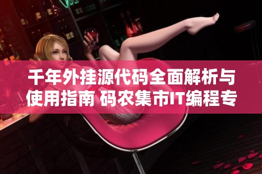 千年外挂源代码全面解析与使用指南 码农集市IT编程专属分享
