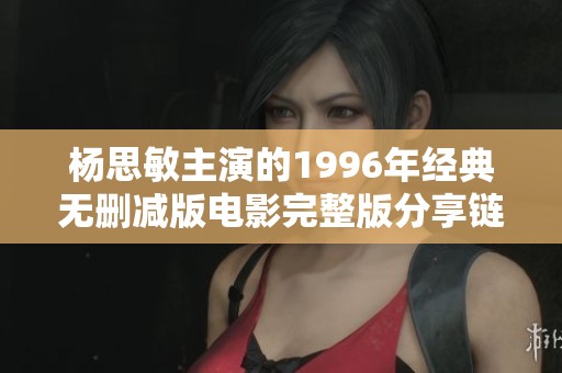 杨思敏主演的1996年经典无删减版电影完整版分享链接