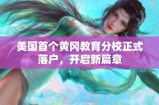 美国首个黄冈教育分校正式落户，开启新篇章