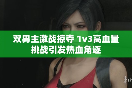 双男主激战掠夺 1v3高血量挑战引发热血角逐