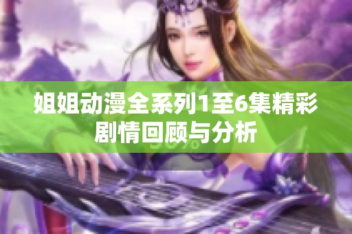 姐姐动漫全系列1至6集精彩剧情回顾与分析