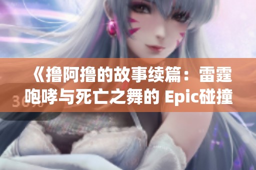 《撸阿撸的故事续篇：雷霆咆哮与死亡之舞的 Epic碰撞在英雄联盟中的传奇之旅》