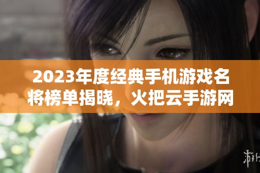 2023年度经典手机游戏名将榜单揭晓，火把云手游网带你畅游经典游戏世界