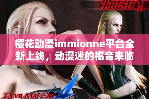 樱花动漫immionne平台全新上线，动漫迷的福音来临