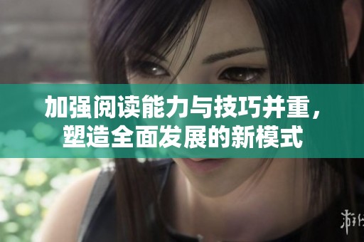 加强阅读能力与技巧并重，塑造全面发展的新模式