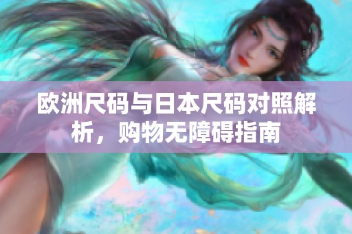 欧洲尺码与日本尺码对照解析，购物无障碍指南