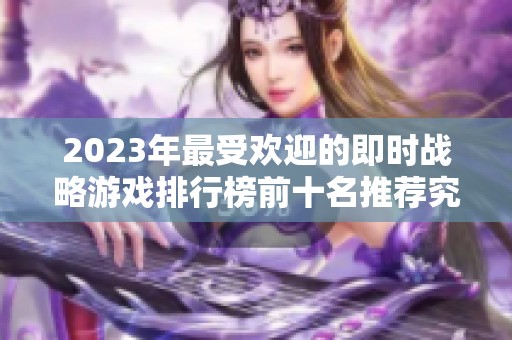 2023年最受欢迎的即时战略游戏排行榜前十名推荐究竟有哪些值得一试的好游戏
