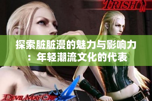 探索脏脏漫的魅力与影响力：年轻潮流文化的代表